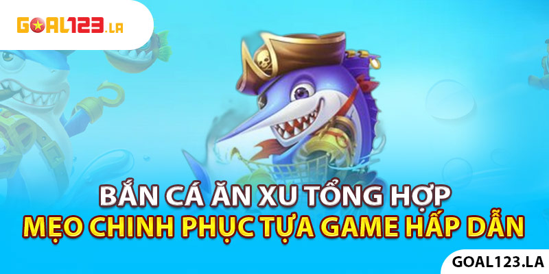 Bắn Cá Ăn Xu - Tổng Hợp Mẹo Chinh Phục Tựa Game Hấp Dẫn Nhất 