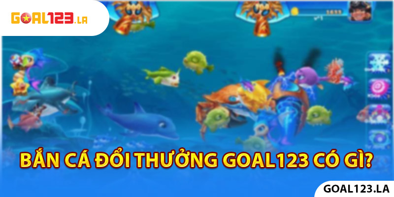 Bắn cá đổi thưởng tại goal123 có gì?