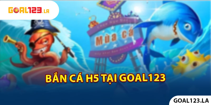 Bắn cá H5 tại Goal123