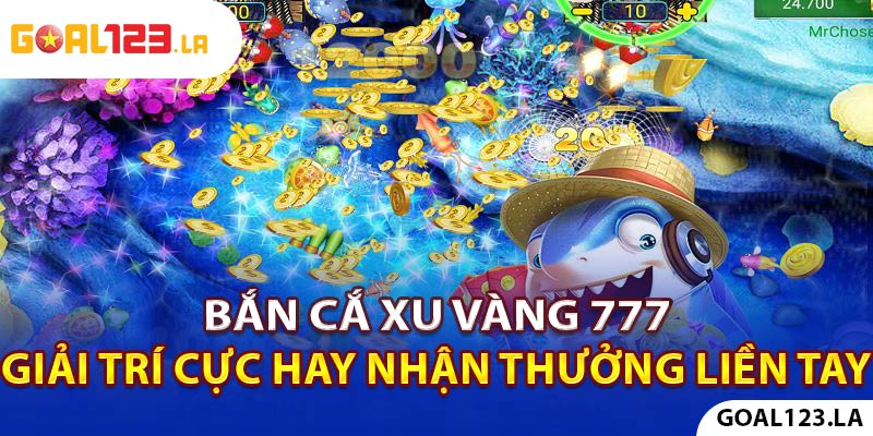 Bắn Cá Xu Vàng 777: Giải Trí Cực Hay - Nhận Thưởng Liền Tay