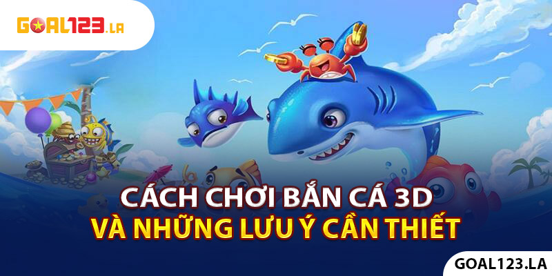 Cách chơi bắn cá 3D và những lưu ý cần biết