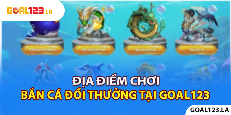 Địa điểm chơi bắn cá đổi thưởng tại goal123