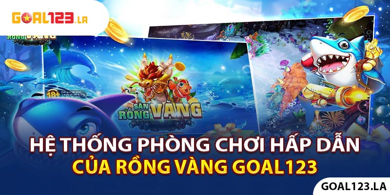 Hệ thống phòng chơi hấp dẫn của Săn Rồng Vàng Goal123 