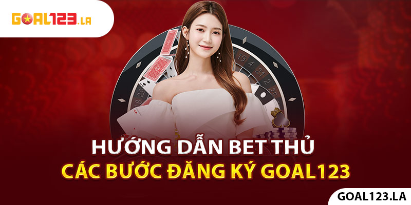 Hướng dẫn bet thủ đăng các bước đăng ký goal123