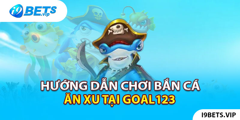 Hướng dẫn anh em chơi bắn cá ăn xu tại Goal123