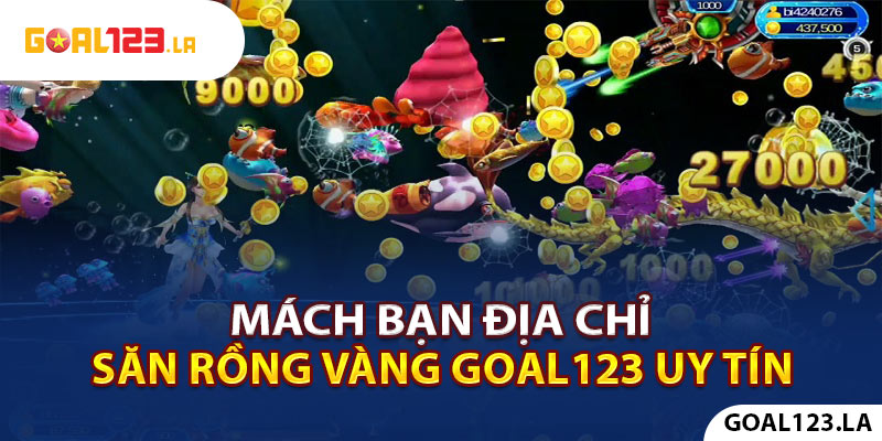 Mách bạn địa chỉ Săn Rồng Vàng Goal123 uy tín