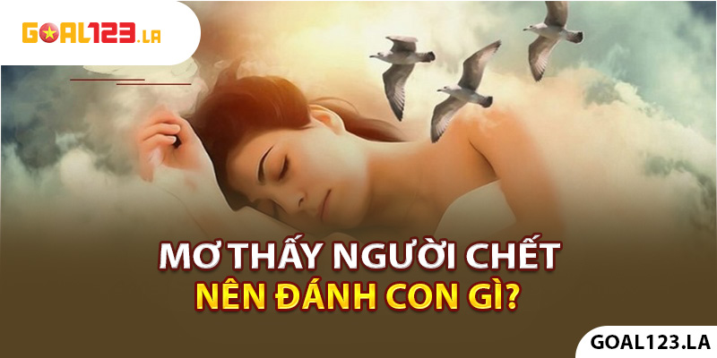 Mơ thấy người chết nên đánh đề số mấy trúng lớn?