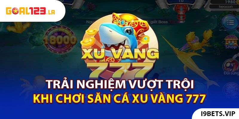 Trải nghiệm vượt trội khi chơi săn cá Xu Vàng 777