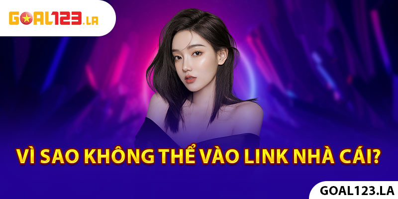 vì sao không thể vào link nhà cái?