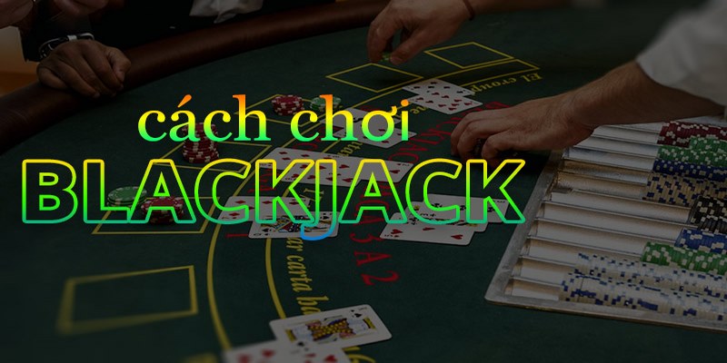 Cách chơi Blackjack online cơ bản cho người mới