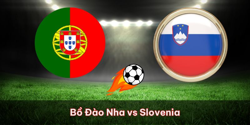 Bồ Đào Nha vs Slovenia – Nhận định kết quả trận đấu 02h00 ngày 02/07