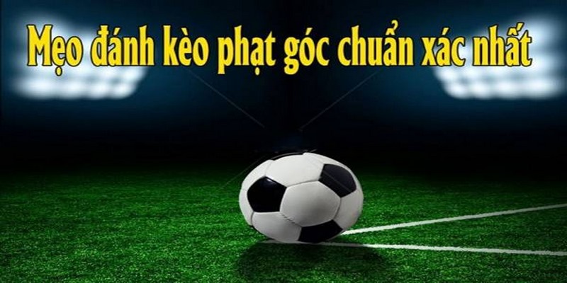 Một số kinh nghiệm hay chơi kèo phạt góc dễ thắng