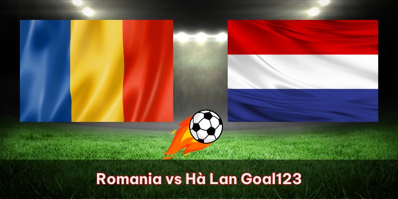 Romania Vs Hà Lan: Nhận Định Và Dự Đoán Cùng Nhà Cái Goal123